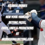 Atlanta Braves vs New York Yankees Betting Picks, Odds, Lines & Predictions