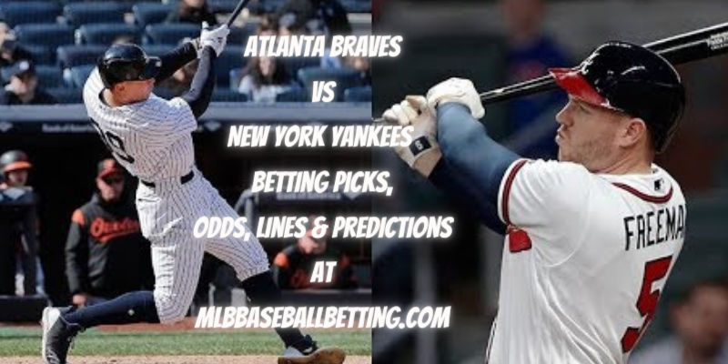Atlanta Braves vs New York Yankees Betting Picks, Odds, Lines & Predictions