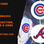 Chicago Cubs vs Atlanta Braves Free Betting Prediction, Lines, Picks & Odds