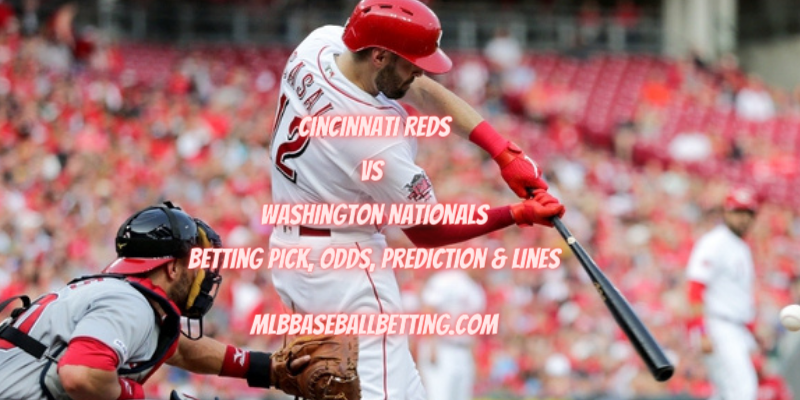 Cincinnati Reds vs Washington Nationals Betting Pick, Odds, Prediction & Lines