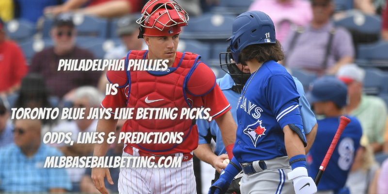 Philadelphia Phillies vs Toronto Blue Jays Live Betting Picks, Odds, Lines & Predictions