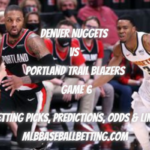Denver Nuggets vs Portland Trail Blazers Game 6 Betting Picks, Predictions, Odds & Lines