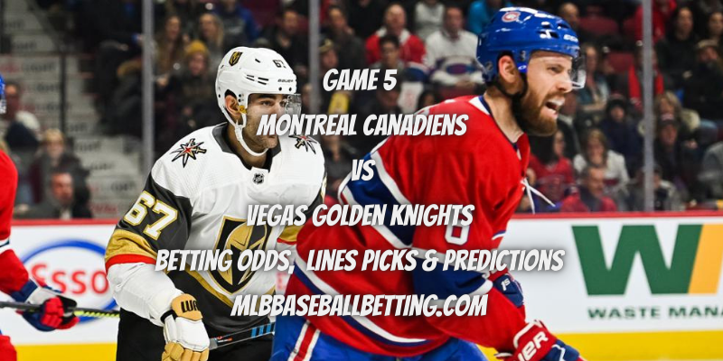Game 5 Montreal Canadiens vs Vegas Golden Knights Betting Odds, Lines Picks & Predictions