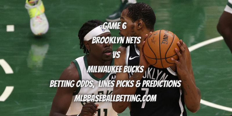 Game 6 Brooklyn Nets vs Milwaukee Bucks Betting Odds, Lines Picks & Predictions