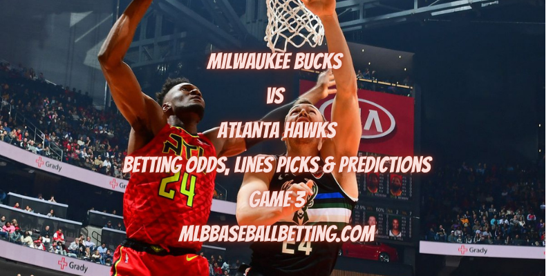 Milwaukee Bucks vs Atlanta Hawks Betting Odds, Lines Picks & Predictions Game 3