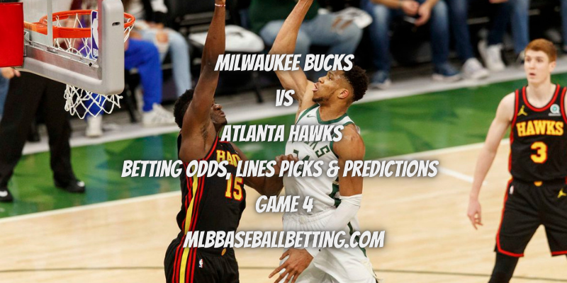 Milwaukee Bucks vs Atlanta Hawks Betting Odds, Lines Picks & Predictions Game 4