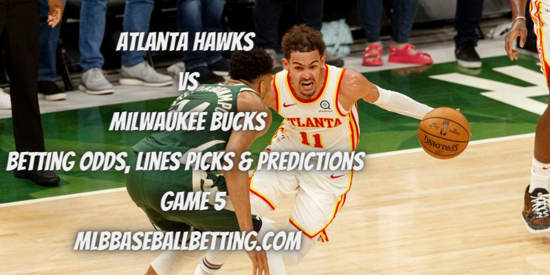 Atlanta Hawks vs Milwaukee Bucks Betting Odds, Lines Picks & Predictions Game 5