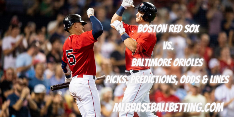 Boston Red Sox vs. Baltimore Orioles Picks, Predictions, Odds & Lines